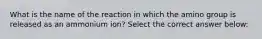 What is the name of the reaction in which the amino group is released as an ammonium ion? Select the correct answer below: