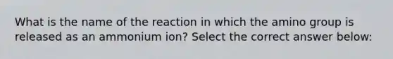 What is the name of the reaction in which the amino group is released as an ammonium ion? Select the correct answer below: