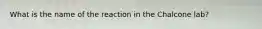 What is the name of the reaction in the Chalcone lab?