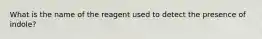 What is the name of the reagent used to detect the presence of indole?