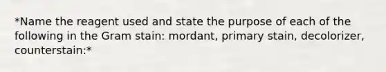 *Name the reagent used and state the purpose of each of the following in the Gram stain: mordant, primary stain, decolorizer, counterstain:*