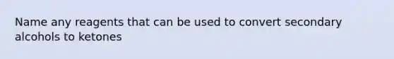 Name any reagents that can be used to convert secondary alcohols to ketones