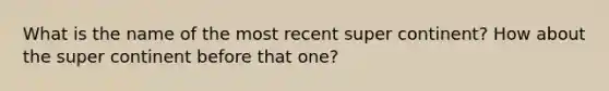 What is the name of the most recent super continent? How about the super continent before that one?