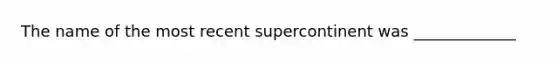 The name of the most recent supercontinent was _____________