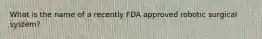 What is the name of a recently FDA approved robotic surgical system?