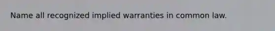 Name all recognized implied warranties in common law.