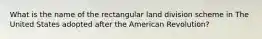 What is the name of the rectangular land division scheme in The United States adopted after the American Revolution?