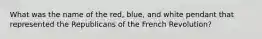 What was the name of the red, blue, and white pendant that represented the Republicans of the French Revolution?