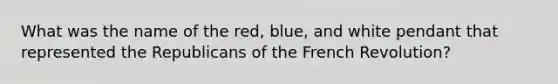 What was the name of the red, blue, and white pendant that represented the Republicans of the French Revolution?