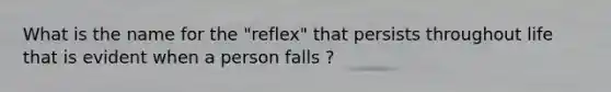 What is the name for the "reflex" that persists throughout life that is evident when a person falls ?