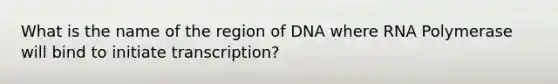 What is the name of the region of DNA where RNA Polymerase will bind to initiate transcription?