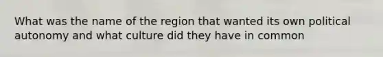 What was the name of the region that wanted its own political autonomy and what culture did they have in common