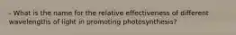 - What is the name for the relative effectiveness of different wavelengths of light in promoting photosynthesis?