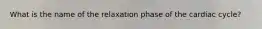 What is the name of the relaxation phase of the cardiac cycle?