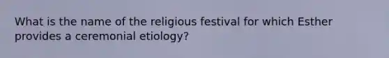 What is the name of the religious festival for which Esther provides a ceremonial etiology?