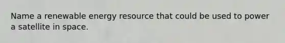 Name a renewable energy resource that could be used to power a satellite in space.
