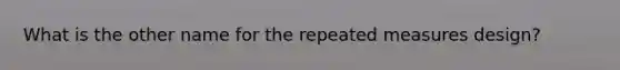 What is the other name for the repeated measures design?