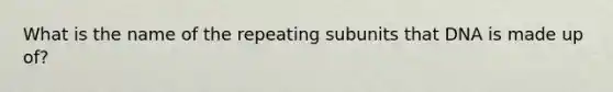 What is the name of the repeating subunits that DNA is made up of?