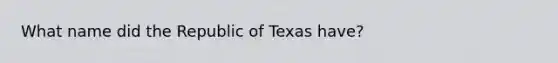 What name did the Republic of Texas have?