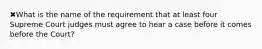 ✖What is the name of the requirement that at least four Supreme Court judges must agree to hear a case before it comes before the Court?