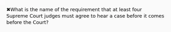 ✖What is the name of the requirement that at least four Supreme Court judges must agree to hear a case before it comes before the Court?