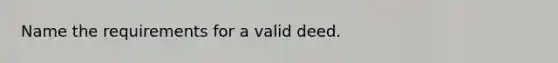 Name the requirements for a valid deed.