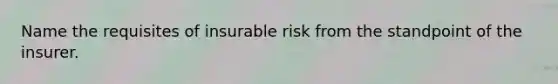 Name the requisites of insurable risk from the standpoint of the insurer.