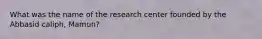 What was the name of the research center founded by the Abbasid caliph, Mamun?