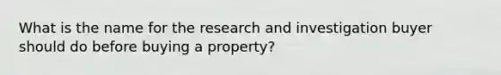 What is the name for the research and investigation buyer should do before buying a property?