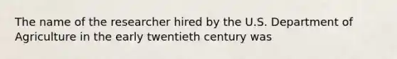 The name of the researcher hired by the U.S. Department of Agriculture in the early twentieth century was