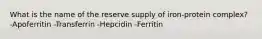 What is the name of the reserve supply of iron-protein complex? -Apoferritin -Transferrin -Hepcidin -Ferritin