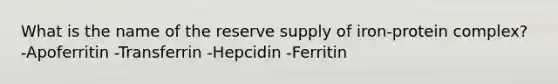 What is the name of the reserve supply of iron-protein complex? -Apoferritin -Transferrin -Hepcidin -Ferritin