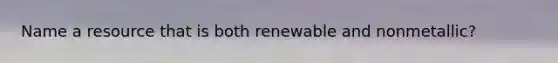 Name a resource that is both renewable and nonmetallic?