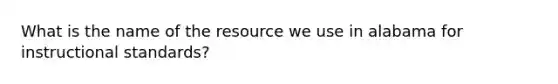 What is the name of the resource we use in alabama for instructional standards?