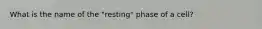 What is the name of the "resting" phase of a cell?