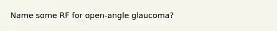 Name some RF for open-angle glaucoma?