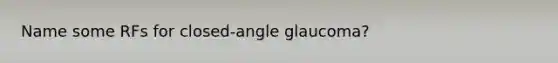 Name some RFs for closed-angle glaucoma?