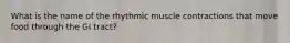 What is the name of the rhythmic muscle contractions that move food through the GI tract?