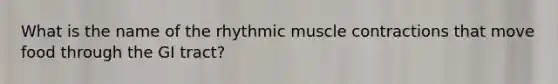 What is the name of the rhythmic <a href='https://www.questionai.com/knowledge/k0LBwLeEer-muscle-contraction' class='anchor-knowledge'>muscle contraction</a>s that move food through the GI tract?