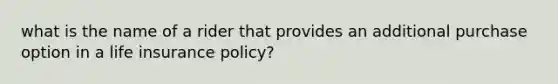 what is the name of a rider that provides an additional purchase option in a life insurance policy?