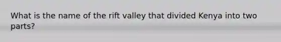 What is the name of the rift valley that divided Kenya into two parts?