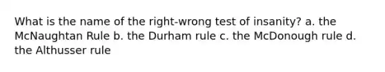 What is the name of the right-wrong test of insanity? a. the McNaughtan Rule b. the Durham rule c. the McDonough rule d. the Althusser rule