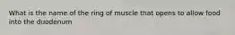 What is the name of the ring of muscle that opens to allow food into the duodenum