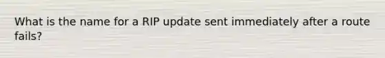 What is the name for a RIP update sent immediately after a route fails?