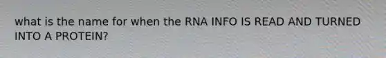 what is the name for when the RNA INFO IS READ AND TURNED INTO A PROTEIN?