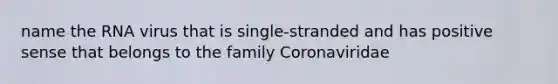 name the RNA virus that is single-stranded and has positive sense that belongs to the family Coronaviridae