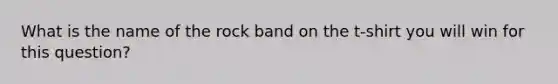 What is the name of the rock band on the t-shirt you will win for this question?