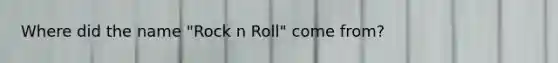 Where did the name "Rock n Roll" come from?