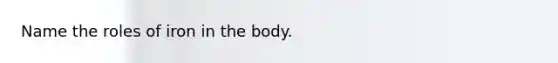 Name the roles of iron in the body.