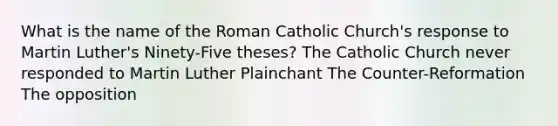 What is the name of the Roman Catholic Church's response to Martin Luther's Ninety-Five theses? The Catholic Church never responded to Martin Luther Plainchant The Counter-Reformation The opposition